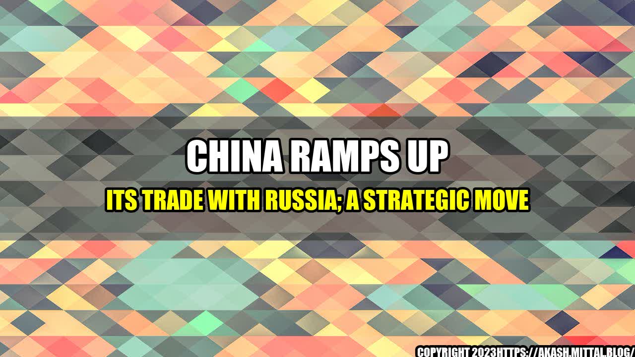 +China-Ramps-up-its-Trade-with-Russia-A-Strategic-Move+