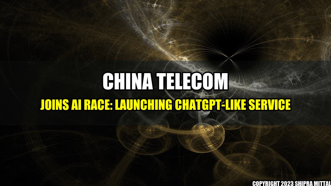 +China Telecom Joins AI Race: Launching ChatGPT-Like Service+