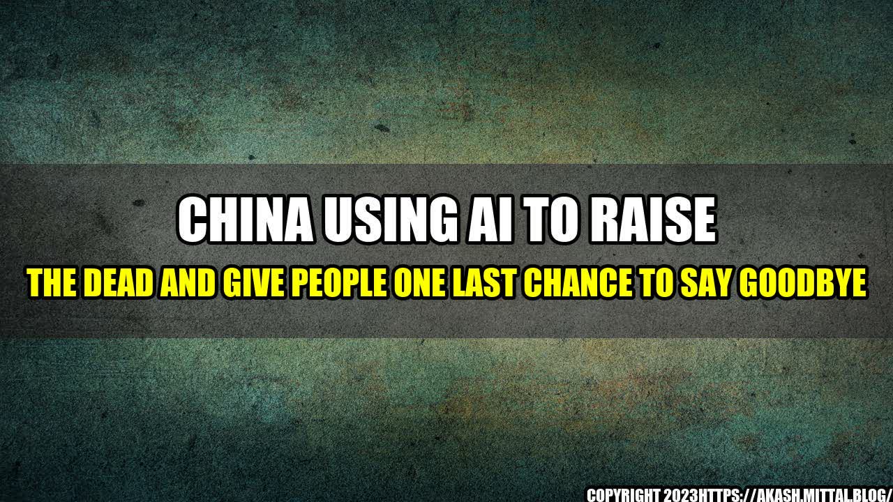 +China-Using-AI-to-Raise-the-Dead-and-Give-People-One-Last-Chance-to-Say-Goodbye+