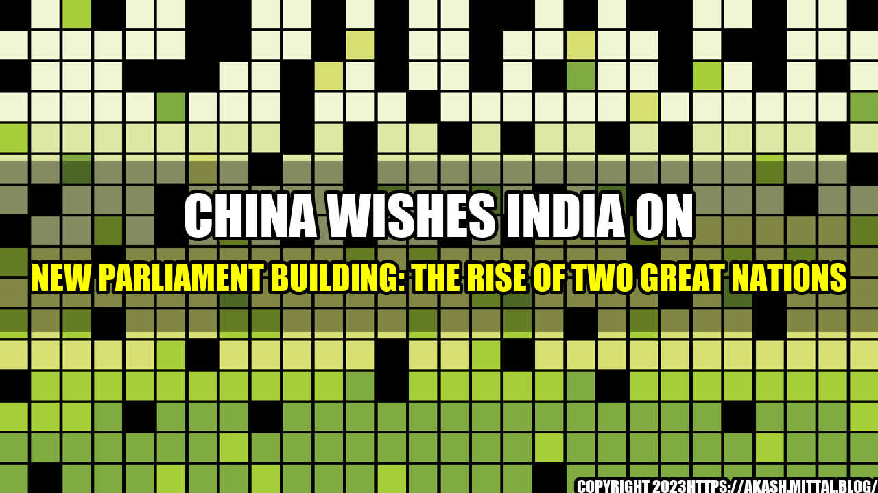 +China-Wishes-India-on-New-Parliament-Building-The-Rise-of-Two-Great-Nations+