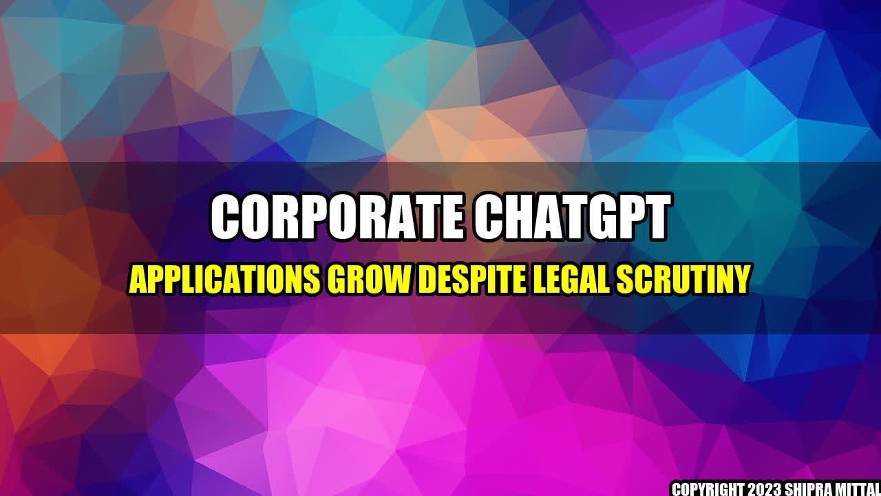 +Corporate ChatGPT Applications Grow Despite Legal Scrutiny+