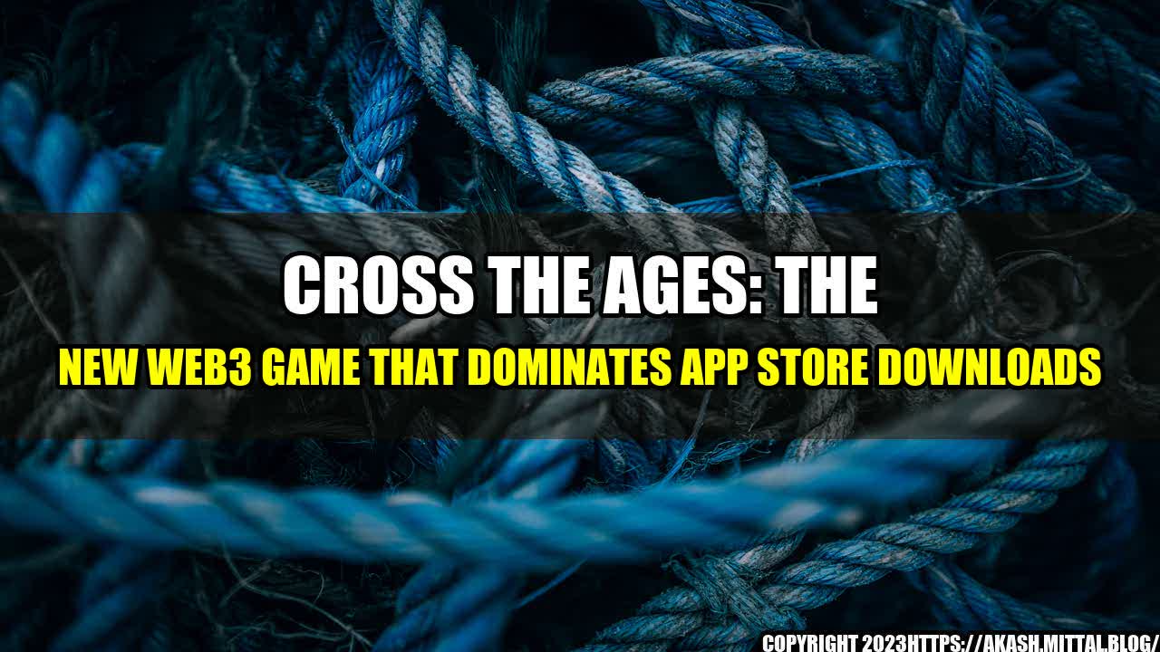 +Cross-the-Ages-The-New-Web3-Game-that-Dominates-App-Store-Downloads+