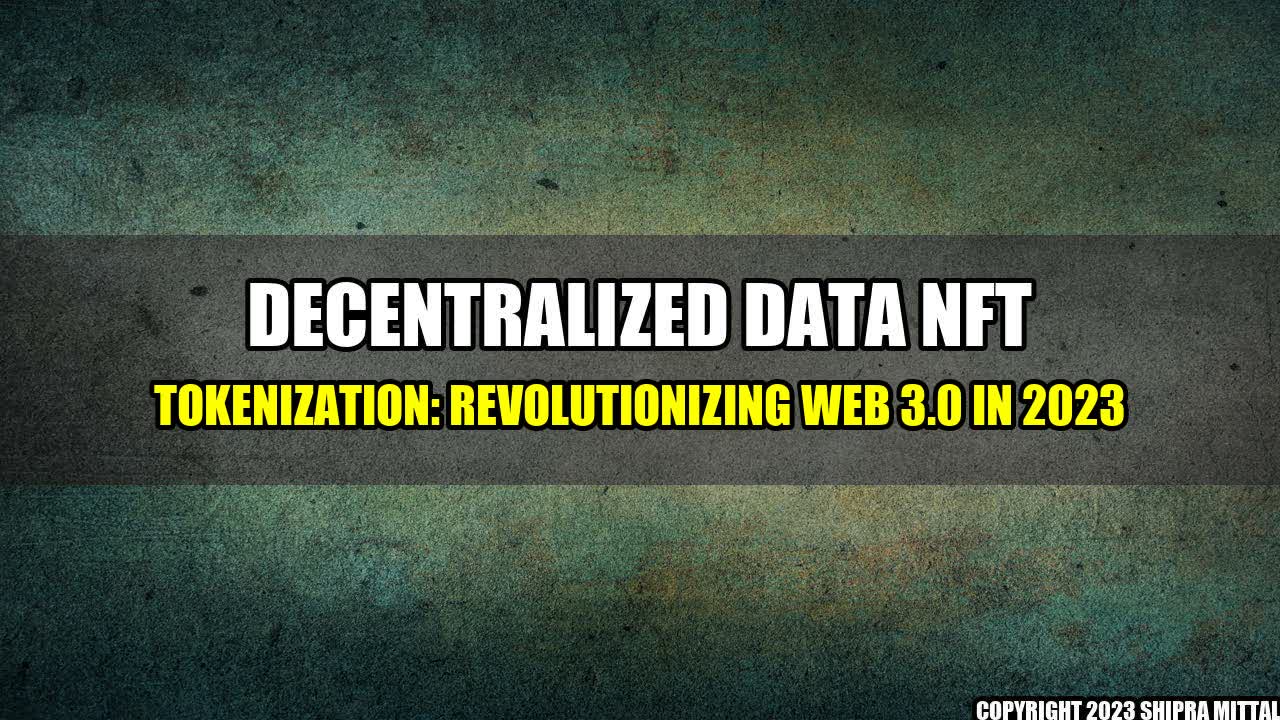 +Decentralized-Data-NFT-Tokenization-Revolutionizing-Web-3-0-in-2023+