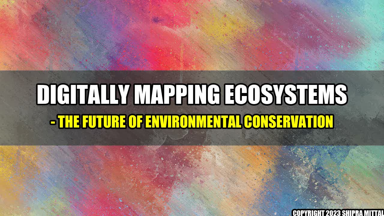 +Digitally Mapping Ecosystems - The Future of Environmental Conservation+