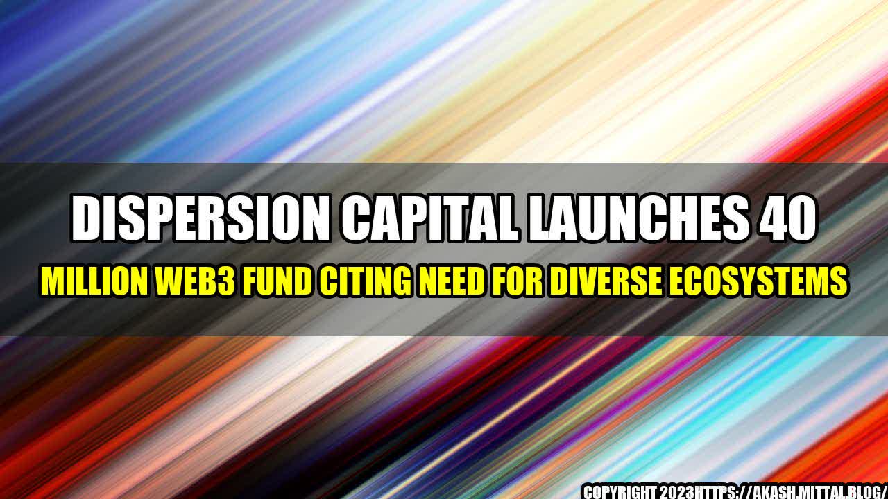 +Dispersion-Capital-Launches-40-Million-Web3-Fund-Citing-Need-for-Diverse-Ecosystems+