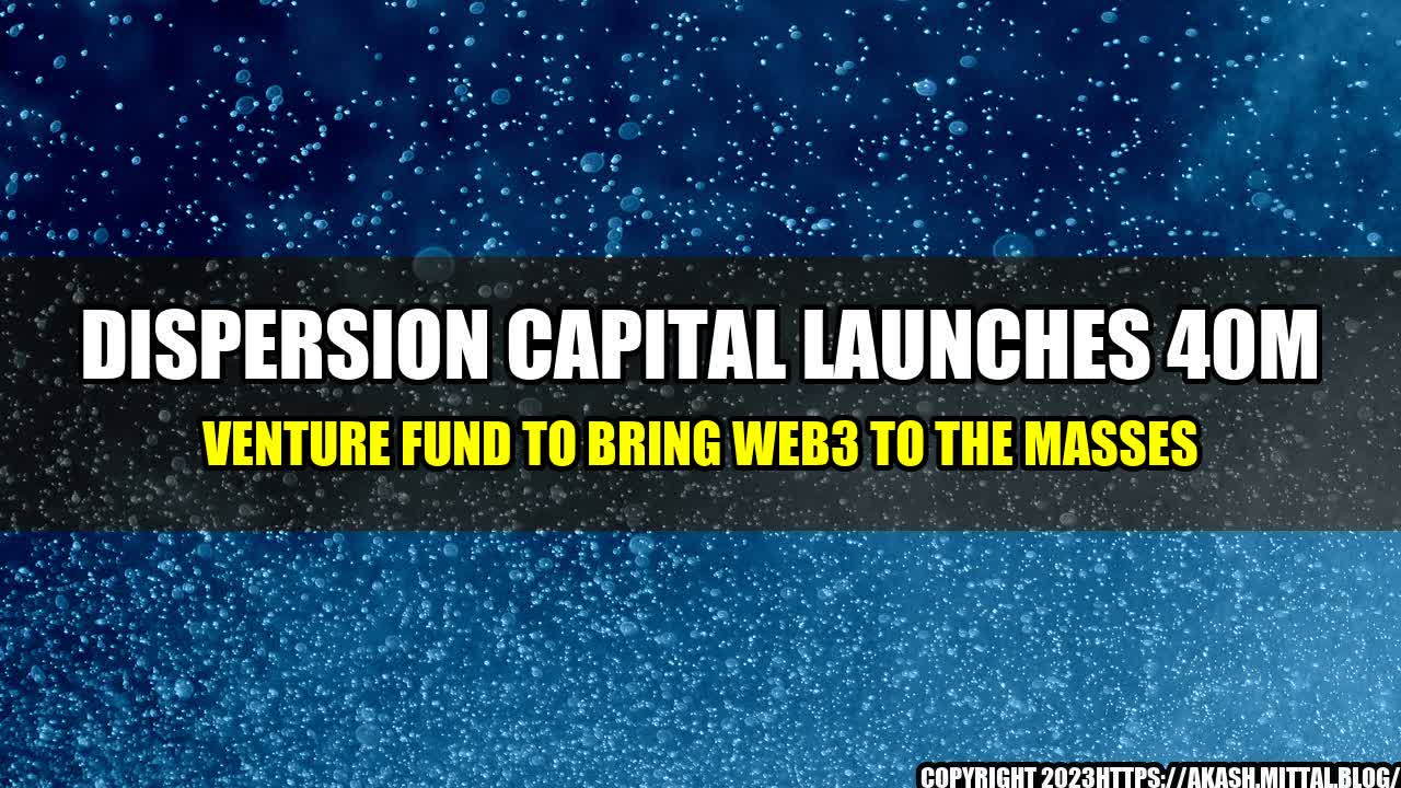 +Dispersion-Capital-Launches-40M-Venture-Fund-to-Bring-Web3-to-the-Masses+