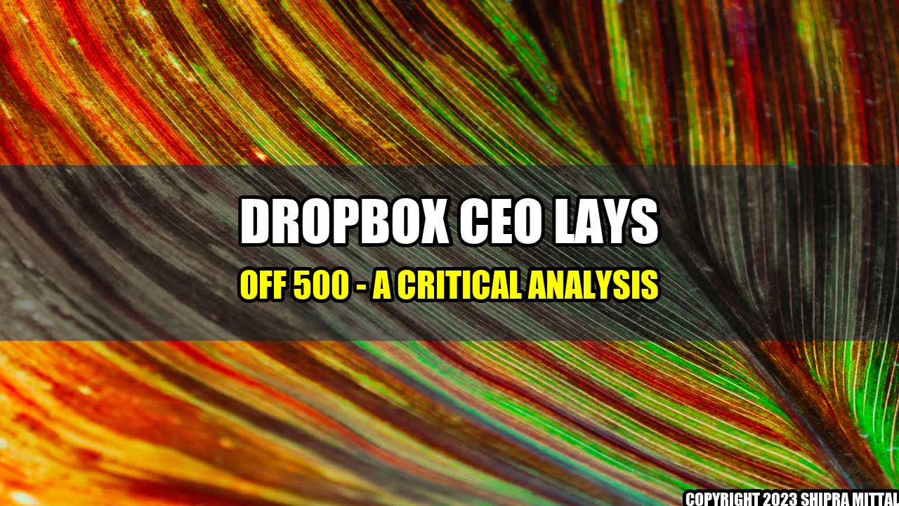 +Dropbox CEO Lays Off 500 - A Critical Analysis+