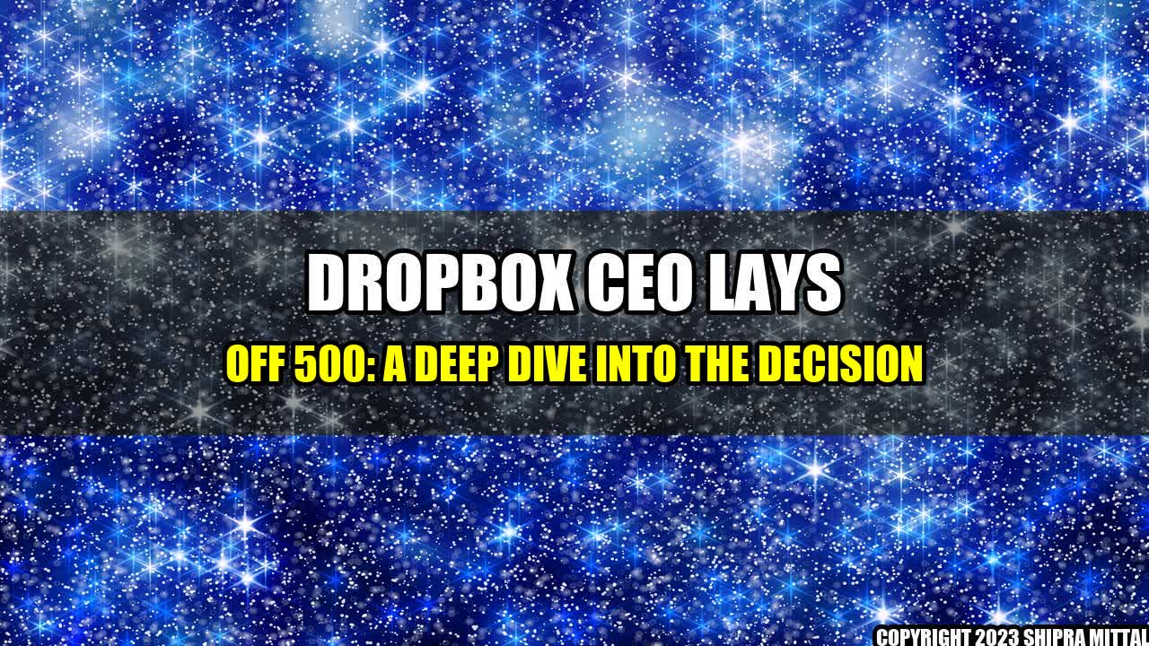 +Dropbox CEO Lays Off 500: A Deep Dive Into The Decision+