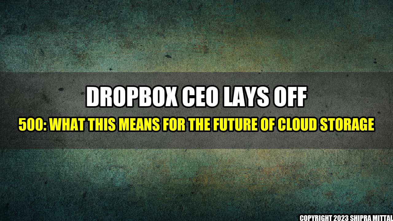 +Dropbox CEO Lays Off 500: What This Means for the Future of Cloud Storage+