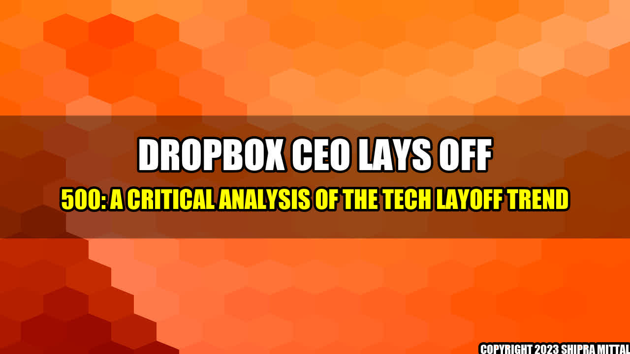 +Dropbox CEO Lays off 500: A Critical Analysis of the Tech Layoff Trend+