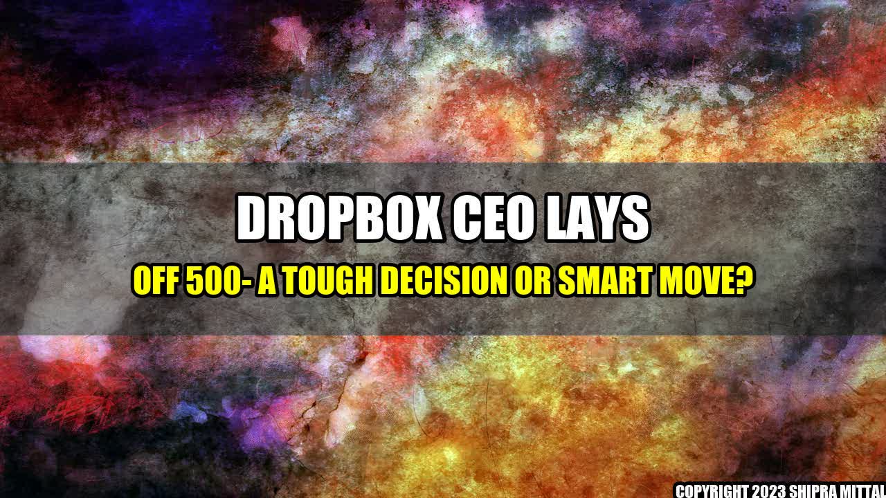 +Dropbox CEO lays off 500- A Tough Decision or Smart Move?+