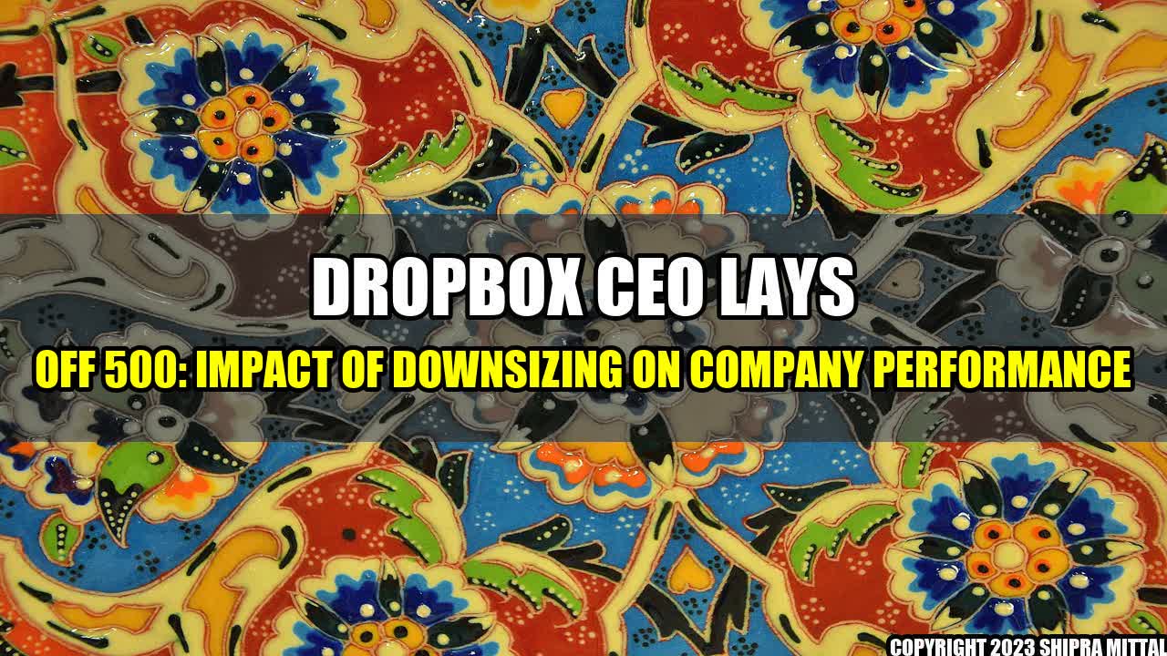 +Dropbox CEO lays off 500: Impact of Downsizing on Company Performance+