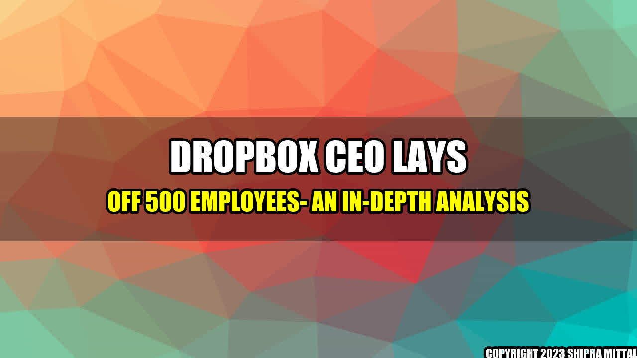 +Dropbox CEO lays off 500 employees- An In-depth Analysis+