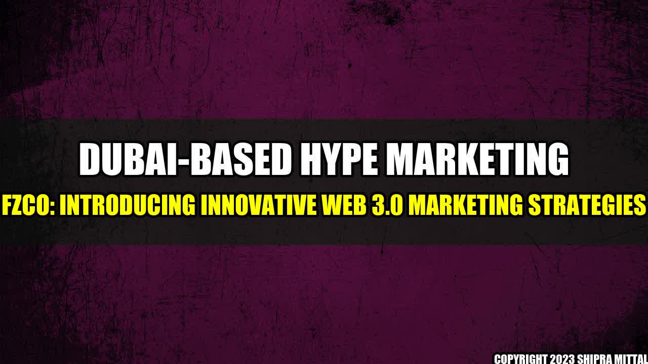 +Dubai-Based Hype Marketing FZCO: Introducing Innovative Web 3.0 Marketing Strategies+