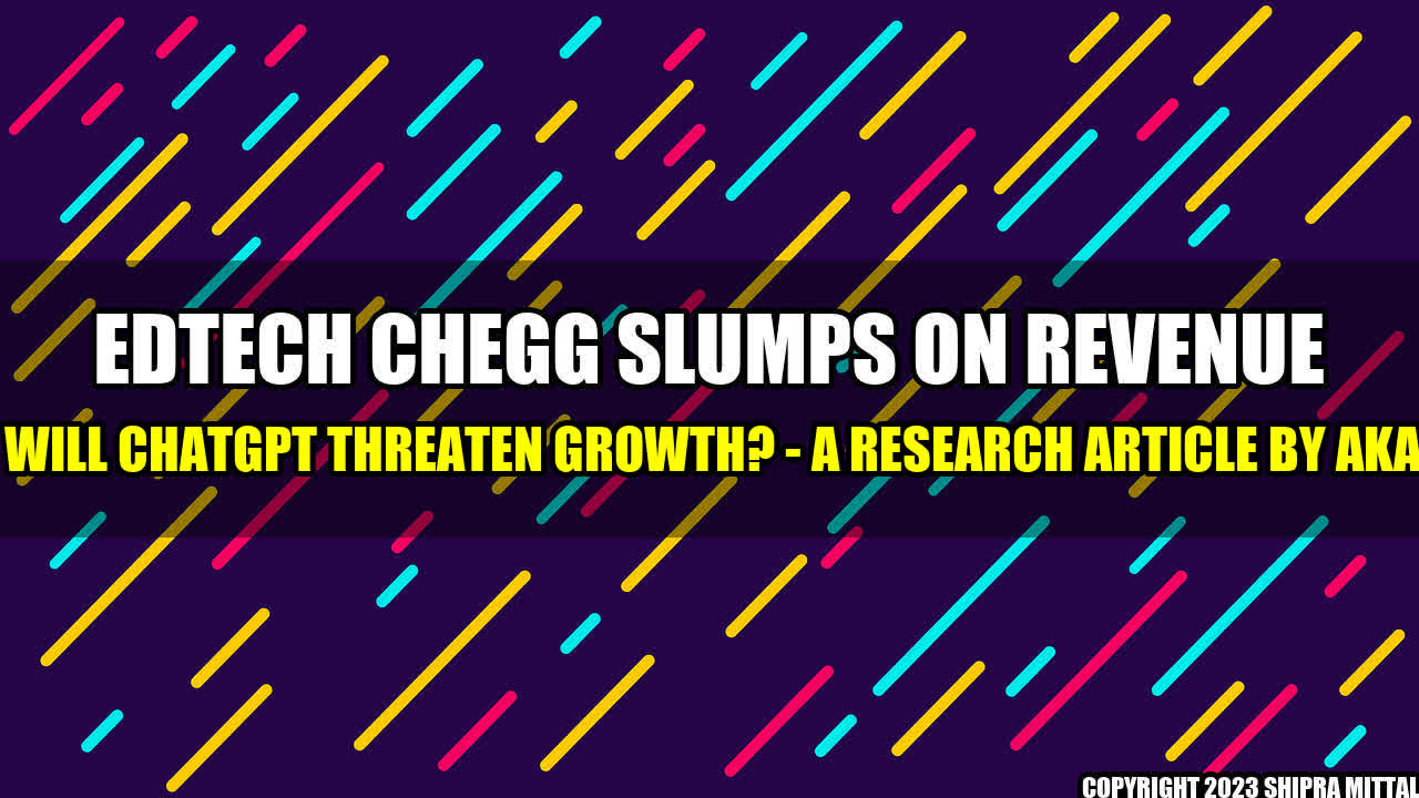 +Edtech Chegg Slumps on Revenue Warning: Will ChatGPT Threaten Growth? - A Research Article by Akash Mittal+