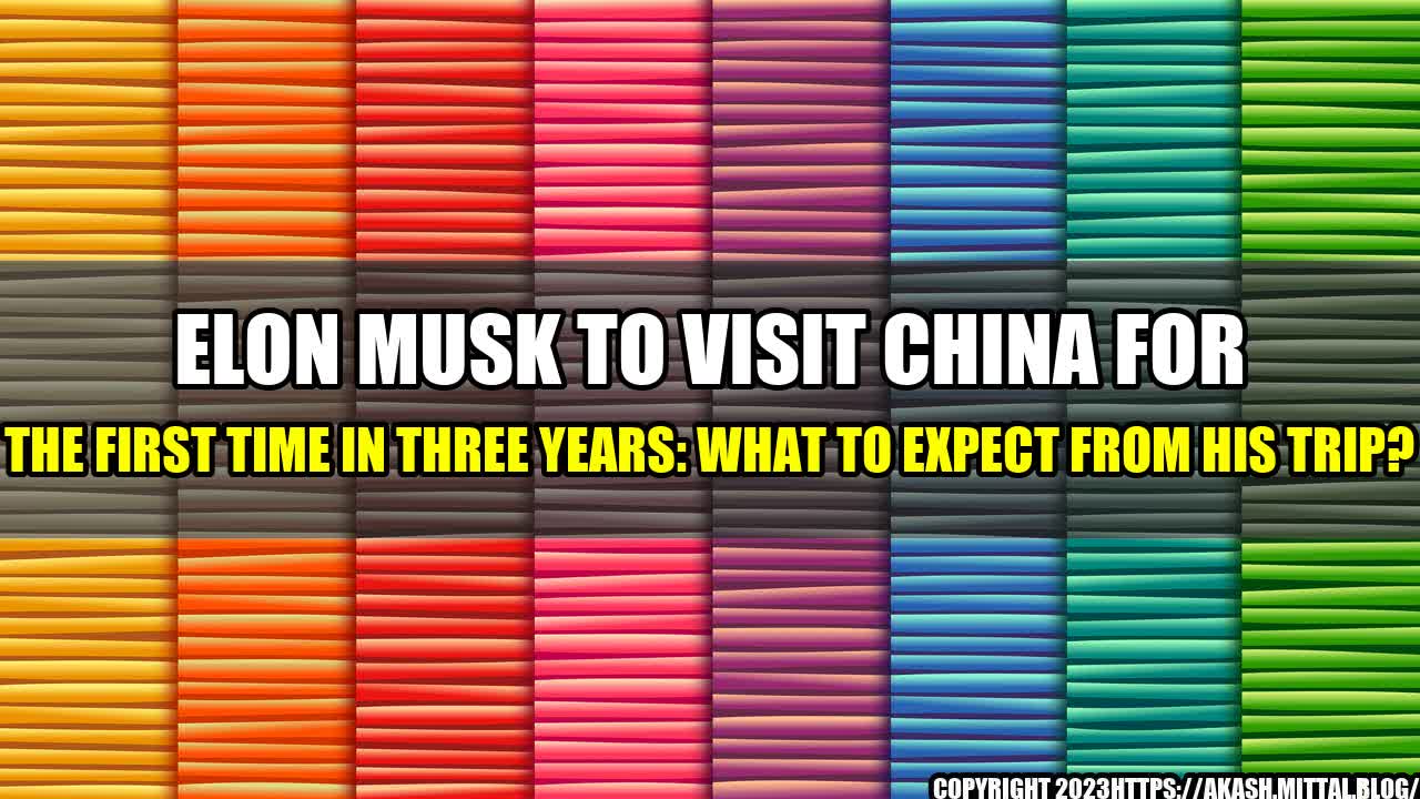 +Elon-Musk-to-Visit-China-for-The-First-Time-in-Three-Years-What-to-Expect-from-His-Trip+