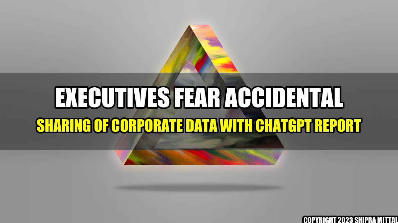 +Executives-Fear-Accidental-Sharing-of-Corporate-Data-with-ChatGPT-Report+