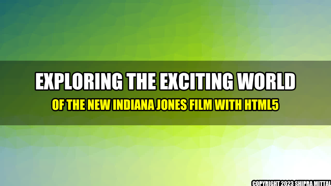 + Exploring the Exciting World of the New Indiana Jones Film with HTML5+