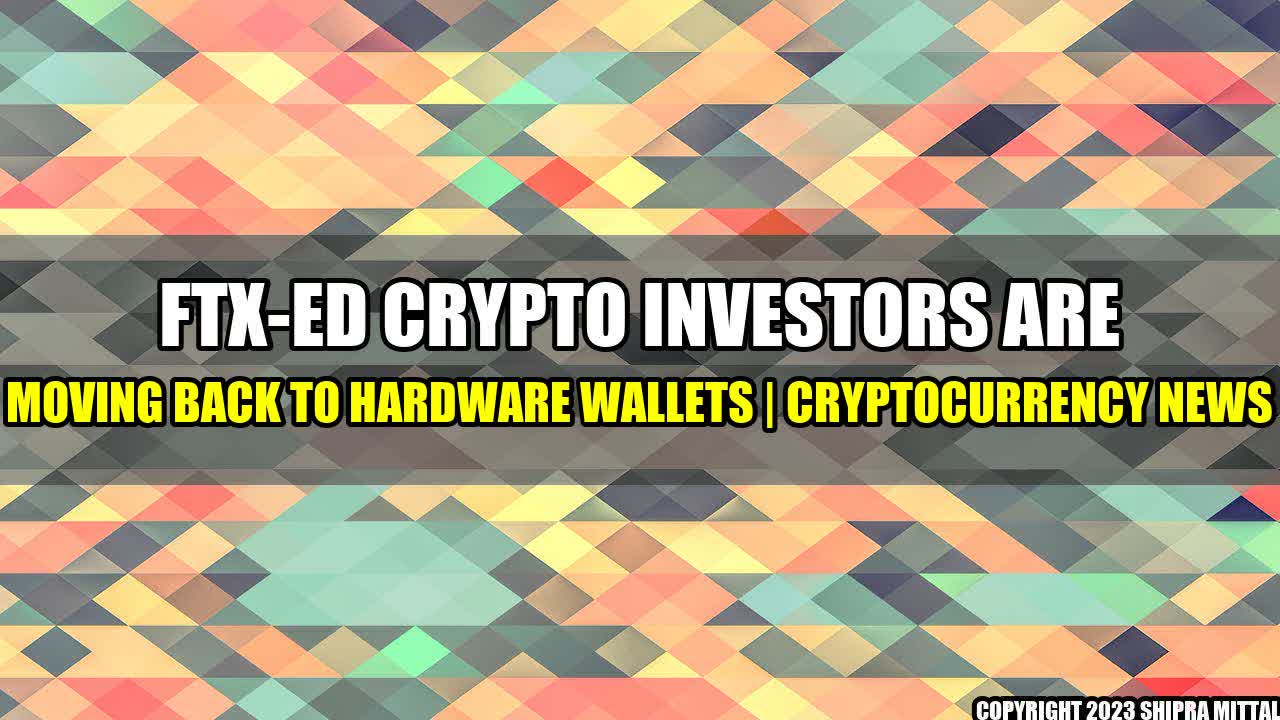 +FTX-ed Crypto Investors Are Moving Back to Hardware Wallets | Cryptocurrency News+