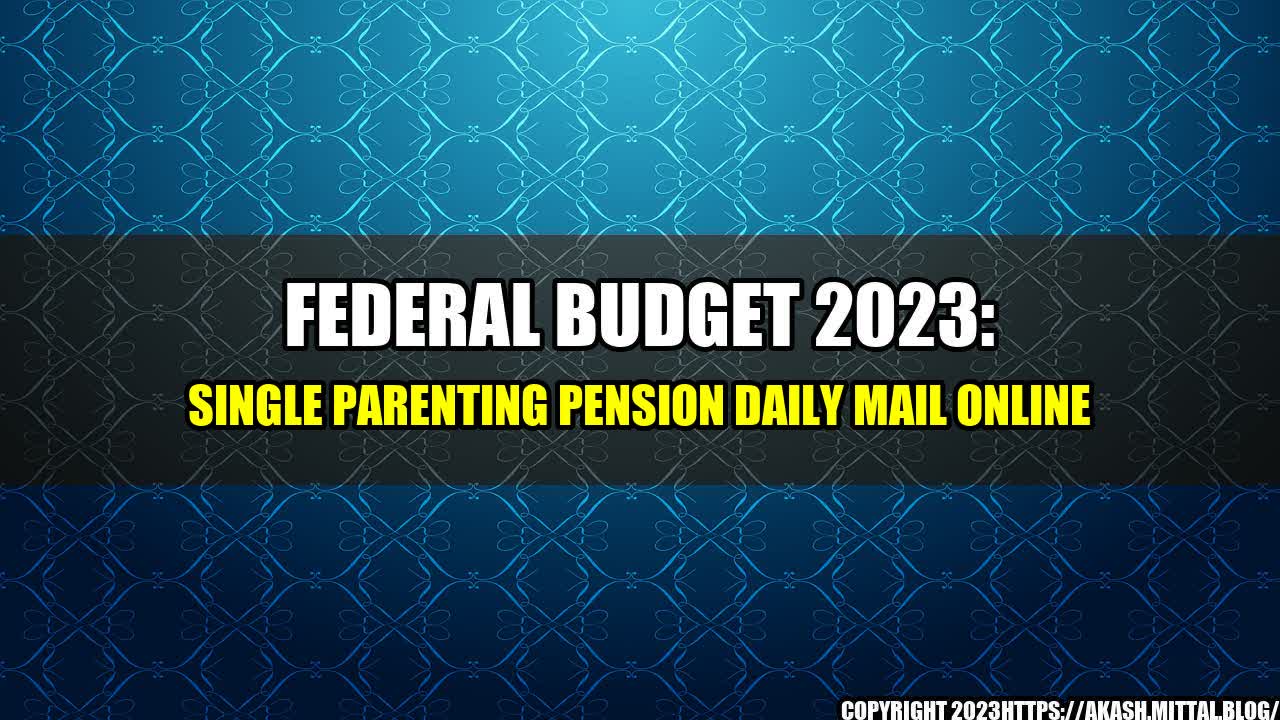 +Federal-Budget-2023-Single-Parenting-Pension-Daily-Mail-Online+