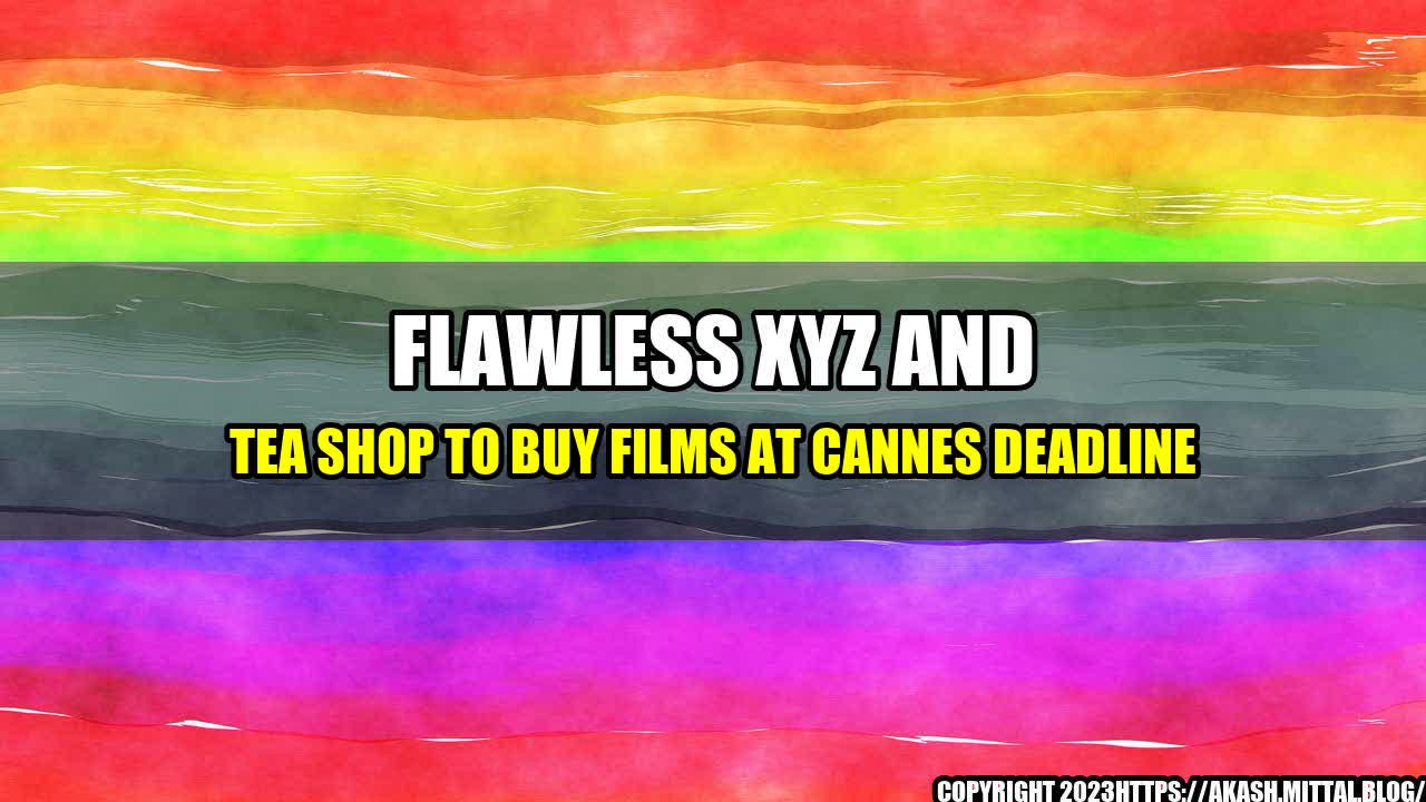 +Flawless-XYZ-and-Tea-Shop-to-Buy-Films-at-Cannes-Deadline+