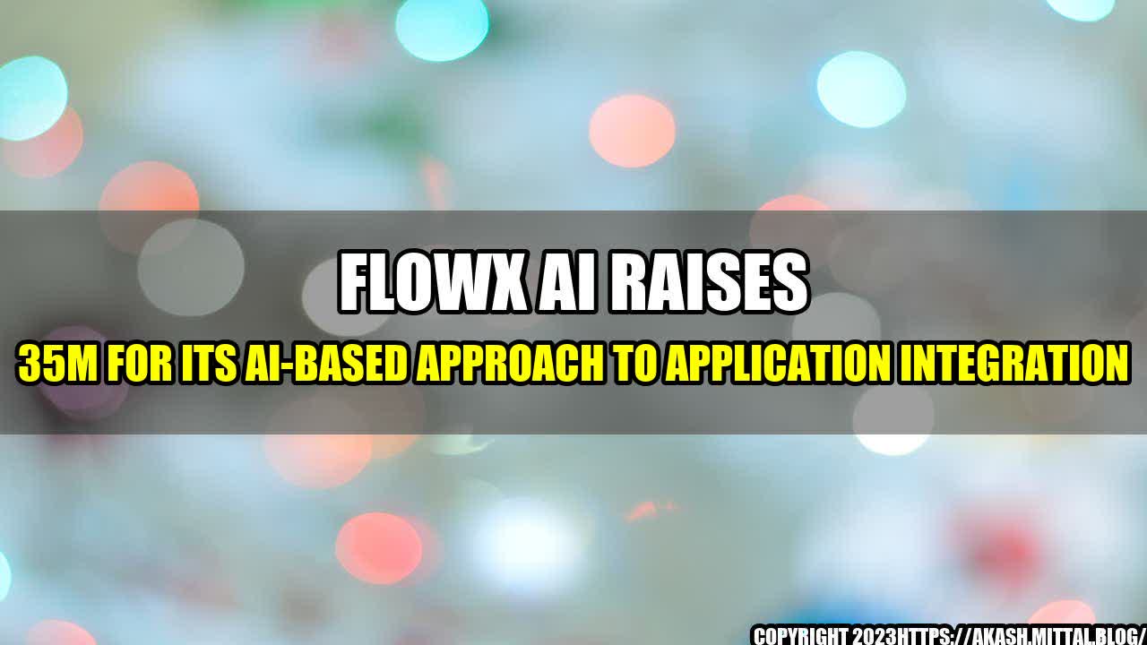 +FlowX-Ai-raises-35M-for-its-AI-based-approach-to-application-integration+