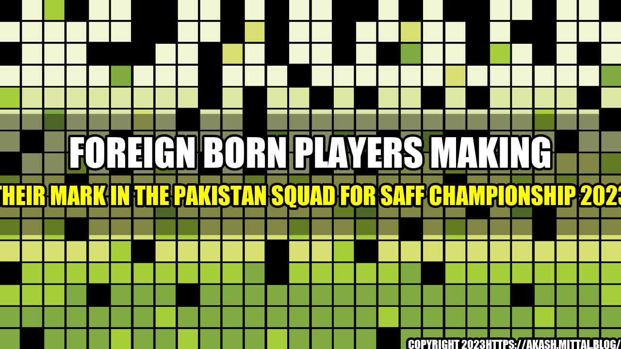 +Foreign-Born-Players-Making-Their-Mark-in-the-Pakistan-Squad-for-SAFF-Championship-2023+