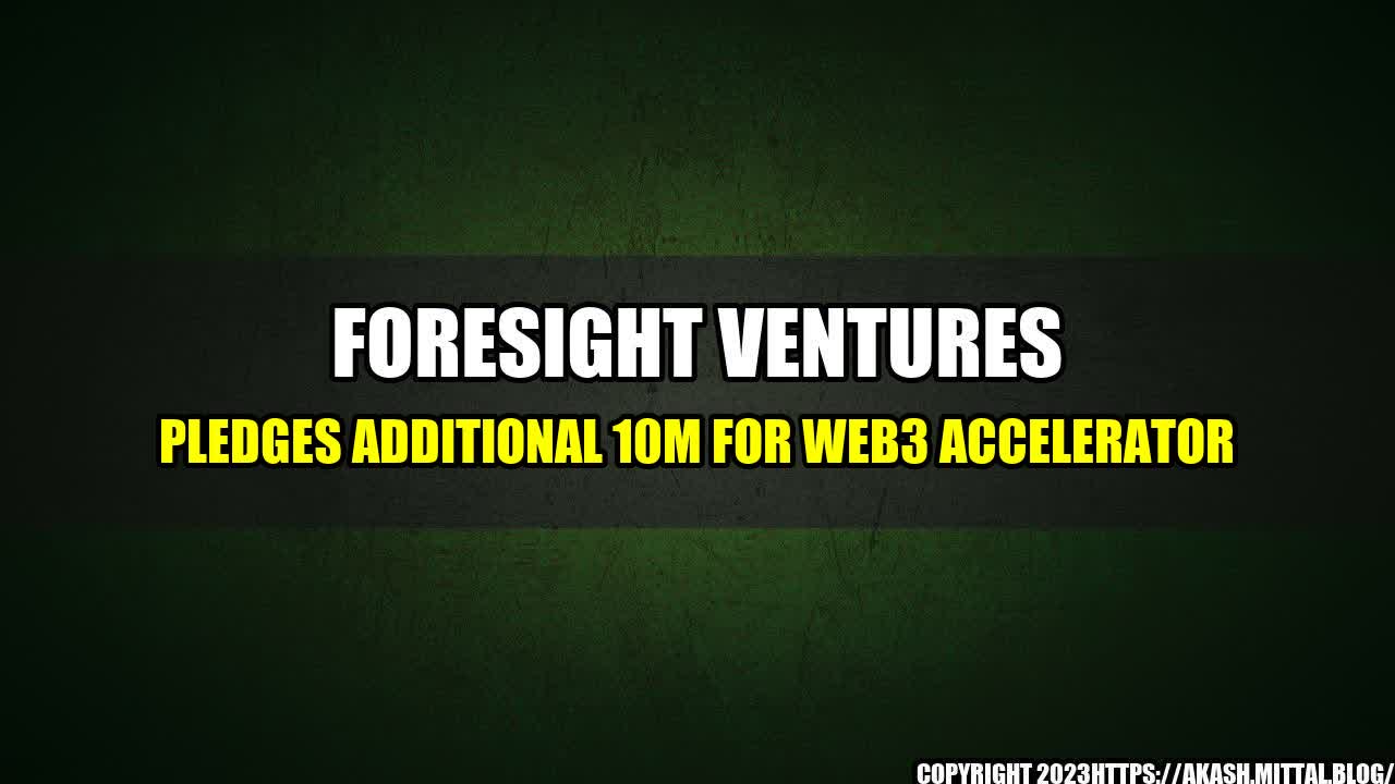 +Foresight-Ventures-pledges-additional-10M-for-Web3-accelerator+