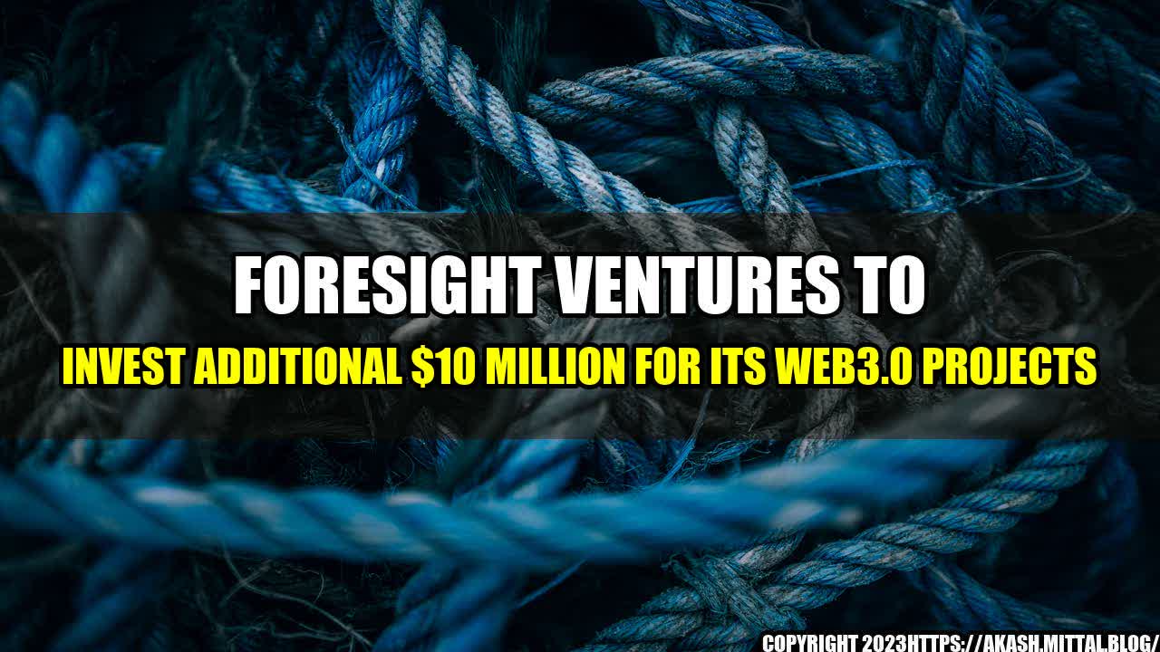 +Foresight-Ventures-to-Invest-Additional-10-Million-for-its-Web3-0-Projects+