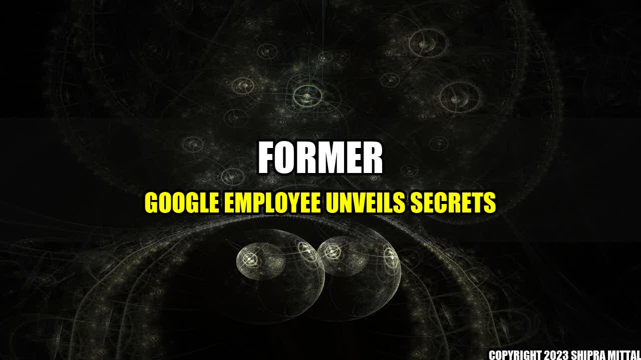 +Former Google Employee Unveils Secrets+