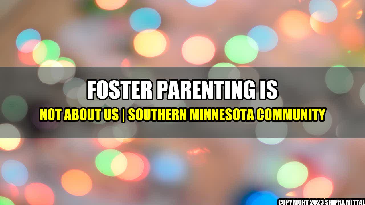 +Foster-parenting-is-not-about-us-Southern-Minnesota-Community+