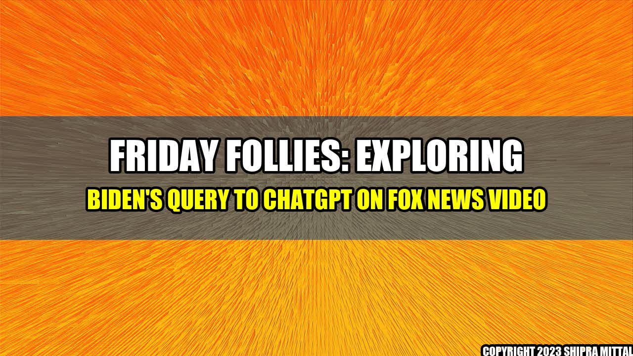 +Friday-Follies-Exploring-Biden-s-Query-to-ChatGPT-on-Fox-News-Video+