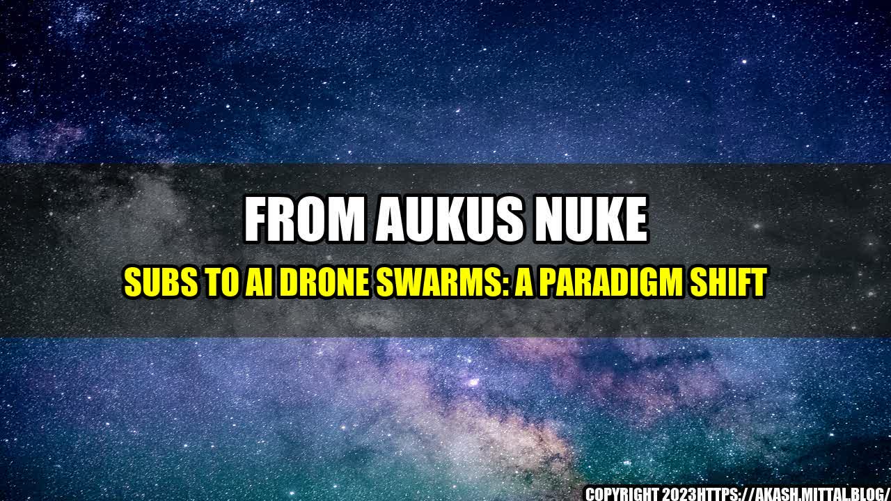 +From-AUKUS-Nuke-Subs-to-AI-Drone-Swarms-A-Paradigm-Shift+