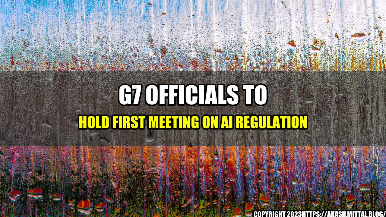 +G7-Officials-to-Hold-First-Meeting-on-AI-Regulation+