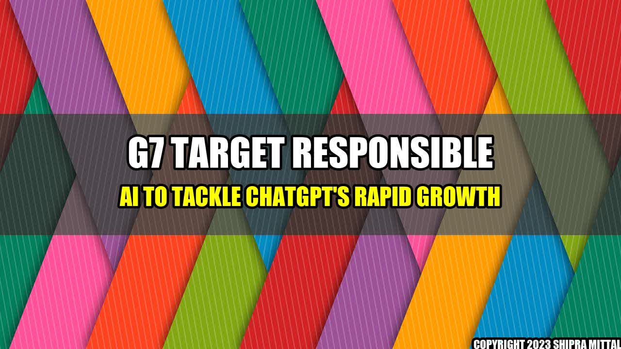 +G7 Target Responsible AI to Tackle ChatGPT's Rapid Growth+