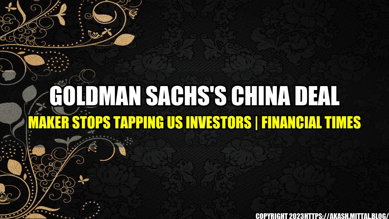 +Goldman-Sachs-s-China-Deal-Maker-Stops-Tapping-US-Investors-Financial-Times+