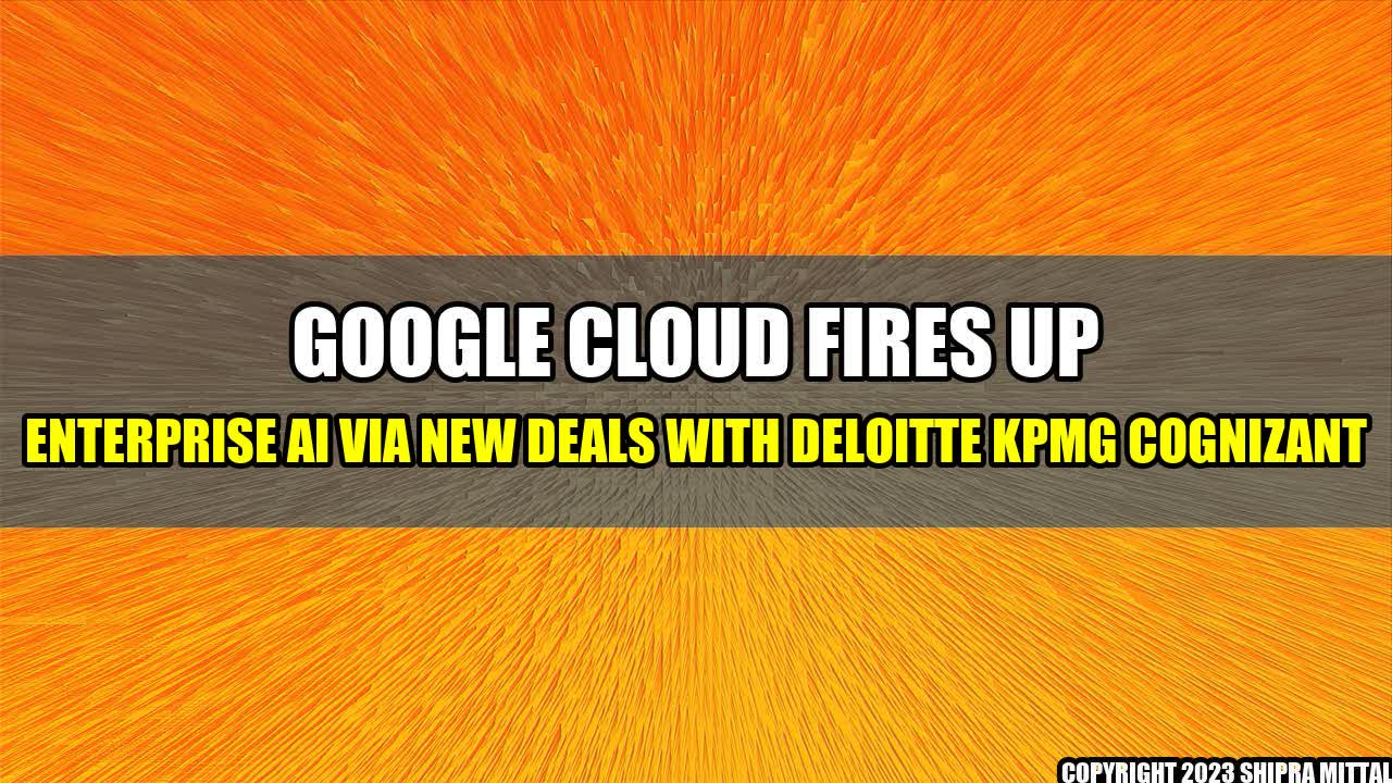 +Google-Cloud-Fires-Up-Enterprise-AI-Via-New-Deals-With-Deloitte-KPMG-Cognizant+