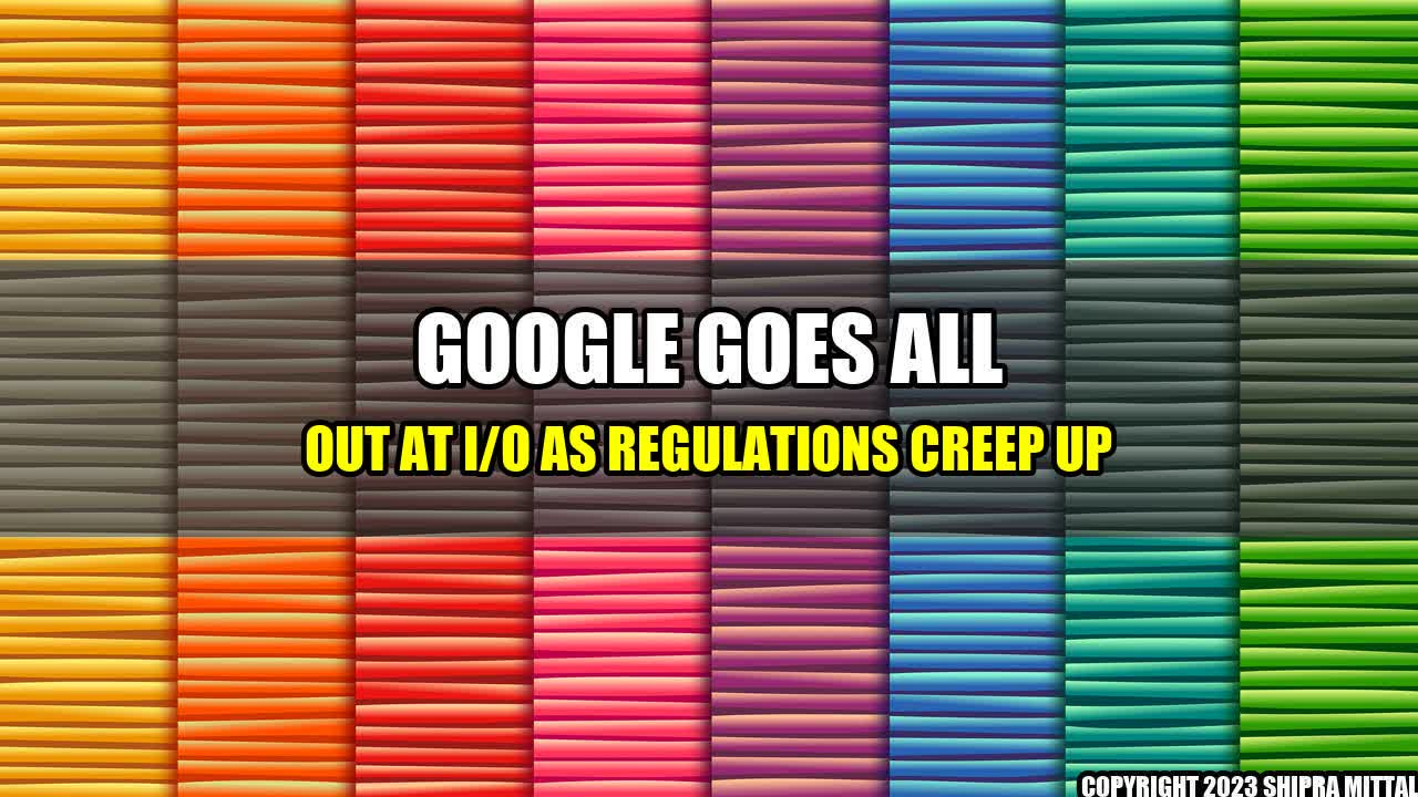 +Google-Goes-All-Out-at-I-O-as-Regulations-Creep-Up+