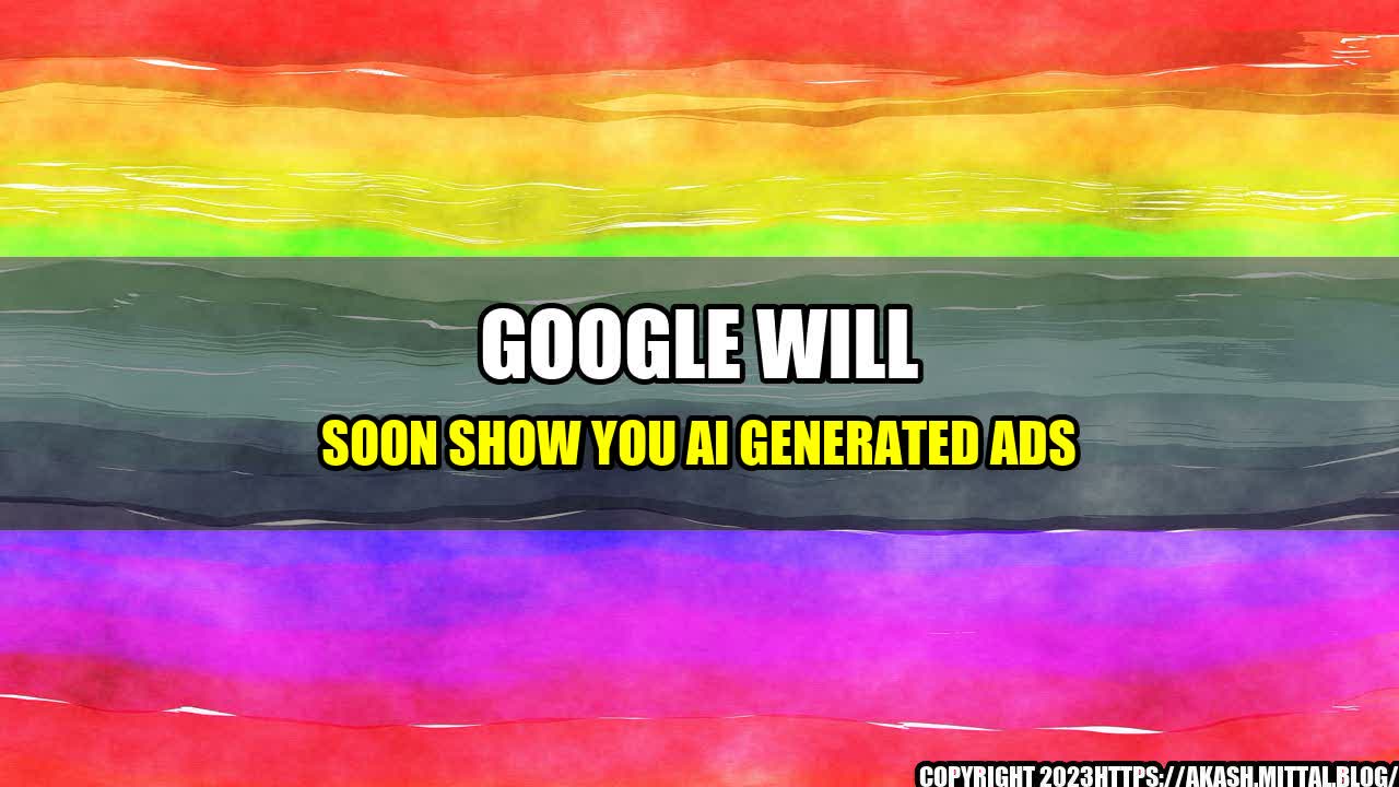 +Google-Will-Soon-Show-You-AI-Generated-Ads+