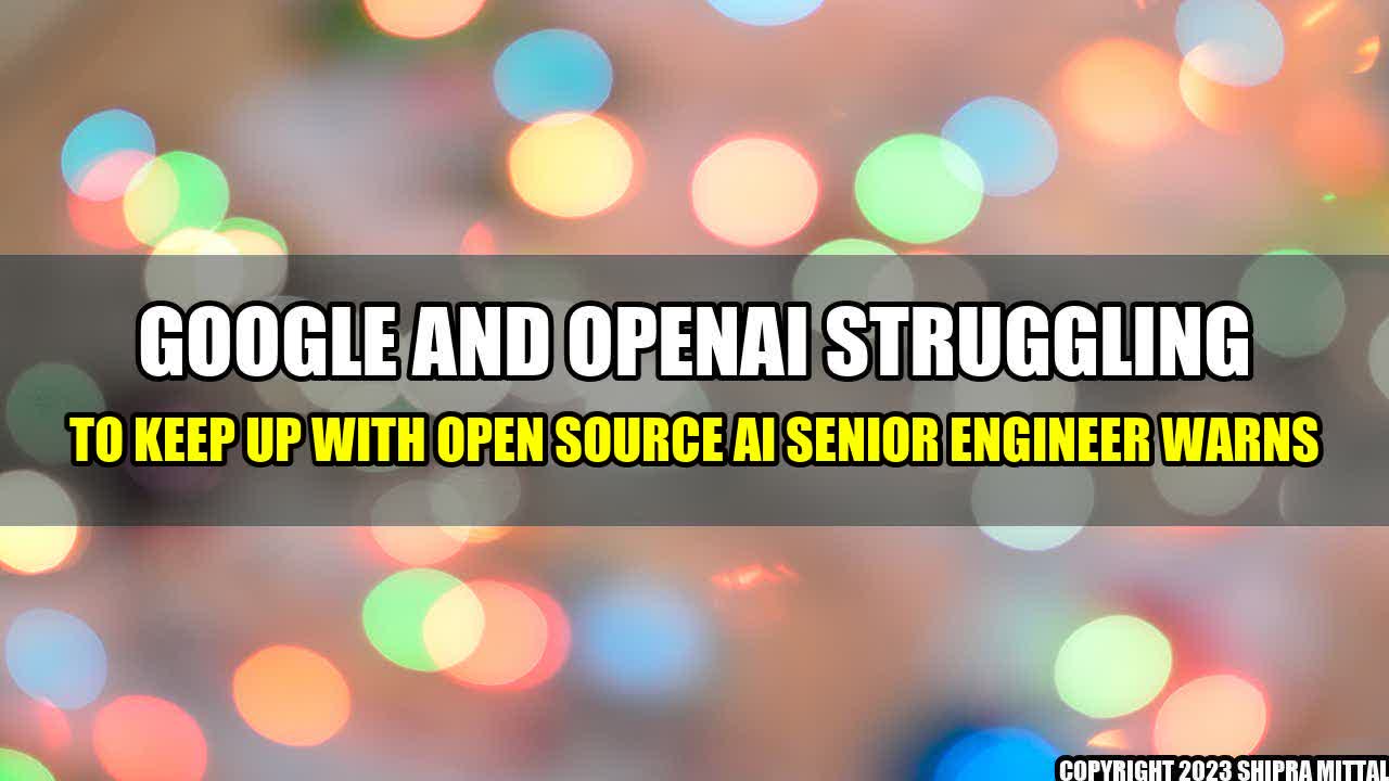 +Google-and-OpenAI-struggling-to-keep-up-with-open-source-AI-senior-engineer-warns+