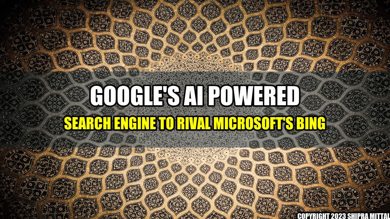 +Google-s-AI-Powered-Search-Engine-to-Rival-Microsoft-s-Bing+