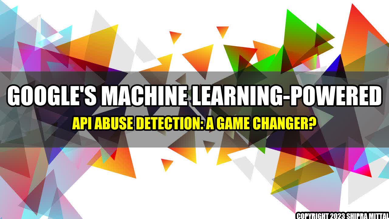 +Google's Machine Learning-Powered API Abuse Detection: A Game Changer?+