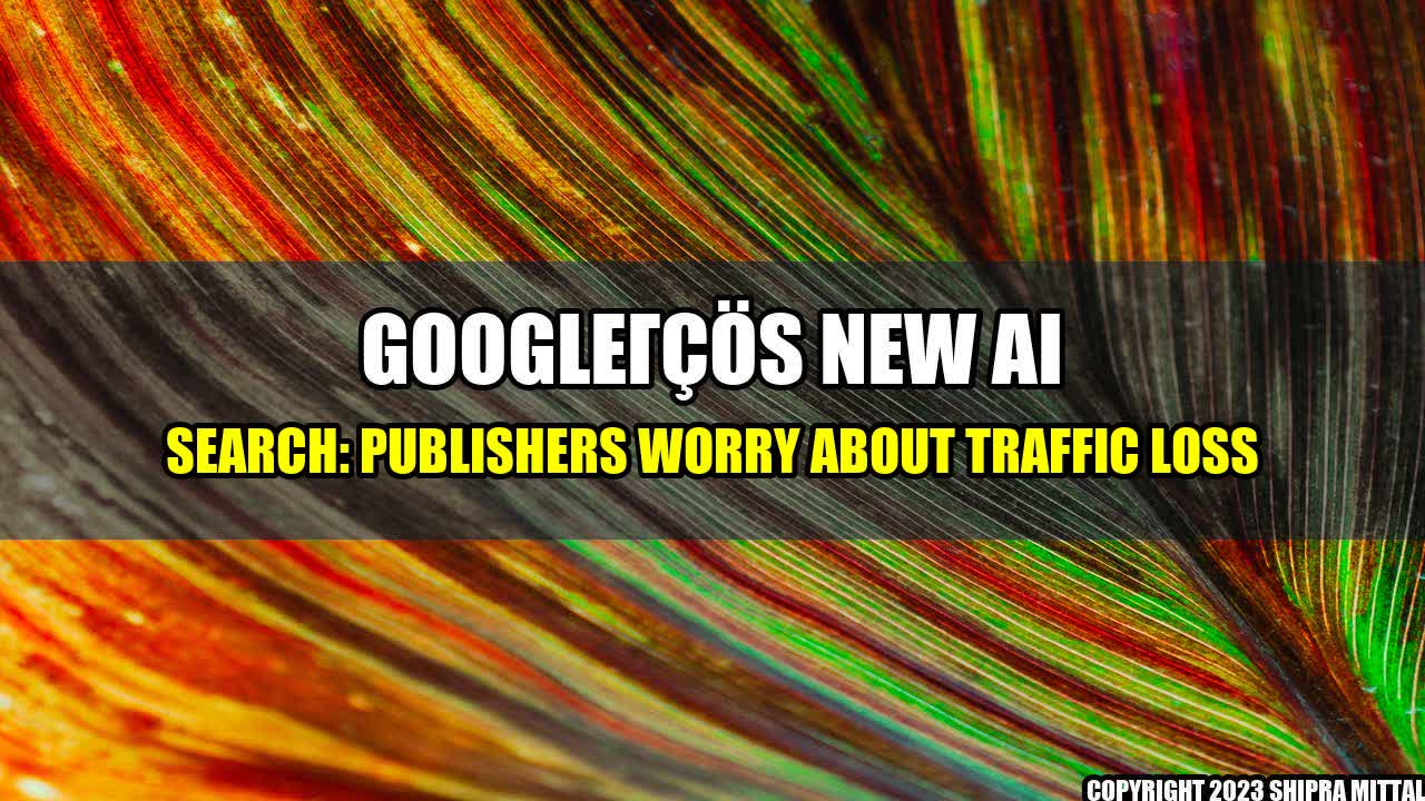 +Google-s-New-AI-Search-Publishers-Worry-About-Traffic-Loss+