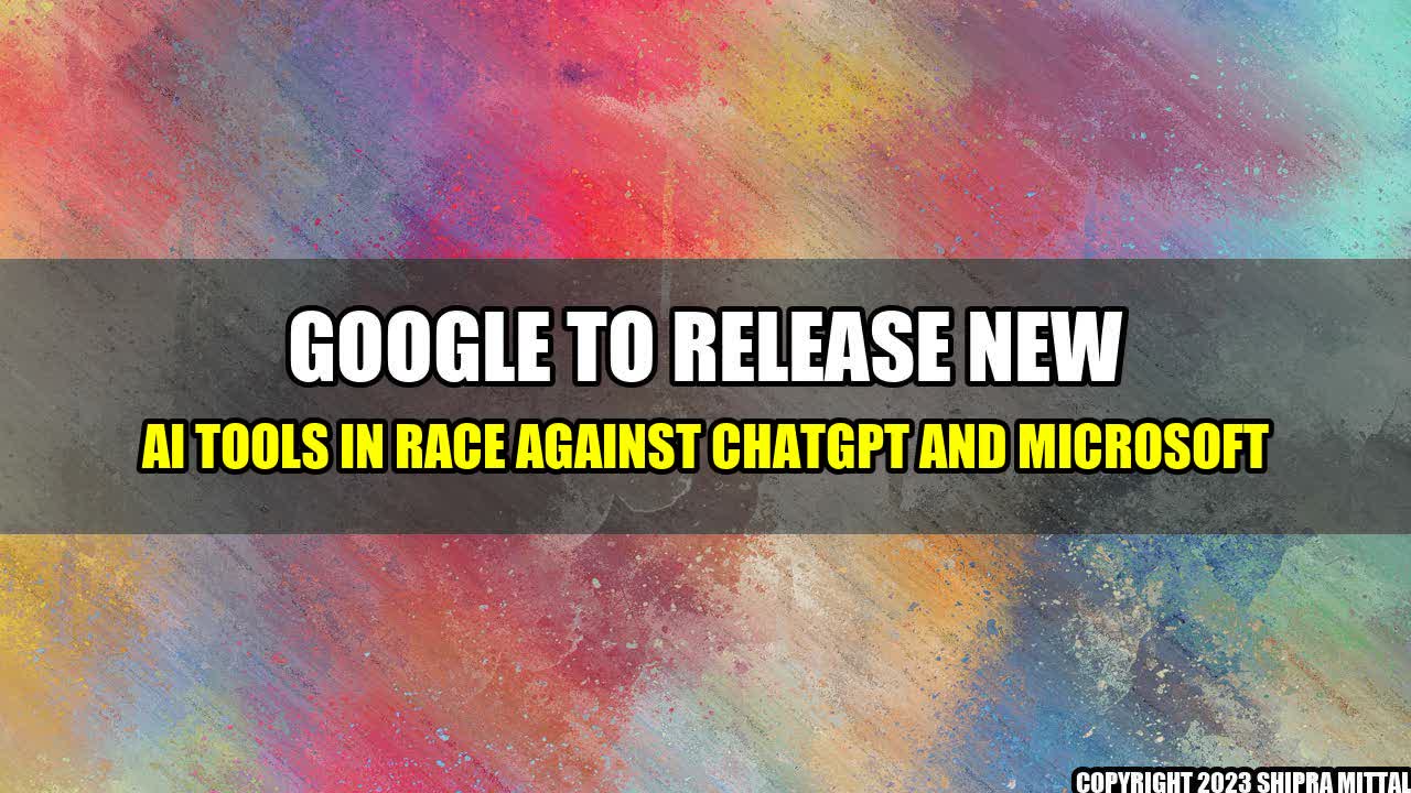 +Google-to-Release-New-AI-Tools-in-Race-Against-ChatGPT-and-Microsoft+