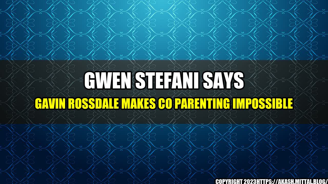 +Gwen-Stefani-Says-Gavin-Rossdale-Makes-Co-Parenting-Impossible+