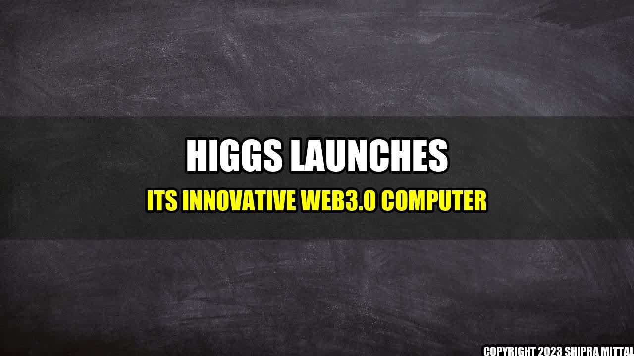 +HIGGS Launches Its Innovative WEB3.0 Computer+