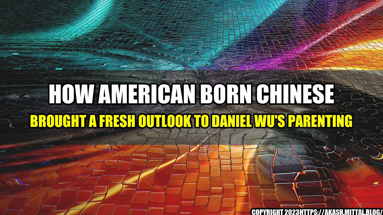 +How-American-Born-Chinese-Brought-a-Fresh-Outlook-to-Daniel-Wu-s-Parenting+