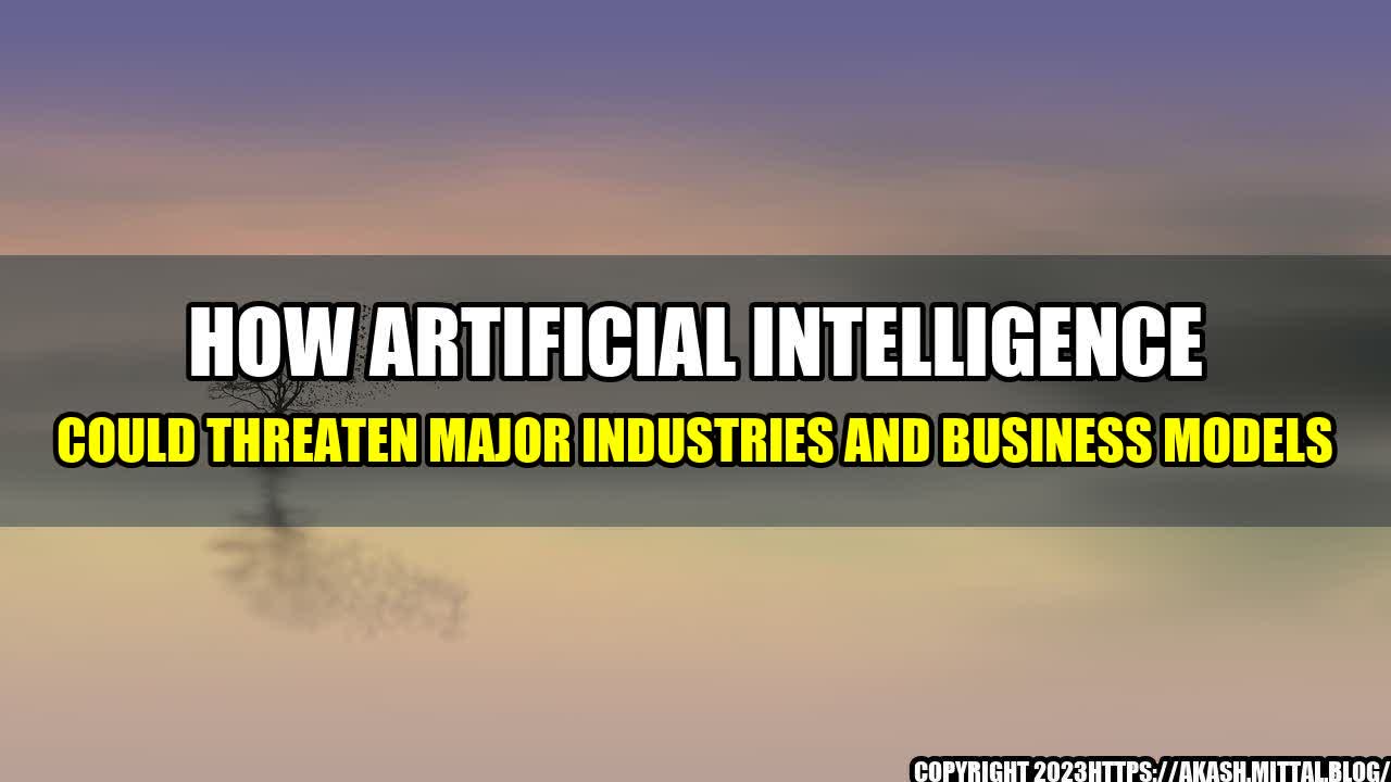 +How-Artificial-Intelligence-Could-Threaten-Major-Industries-and-Business-Models+