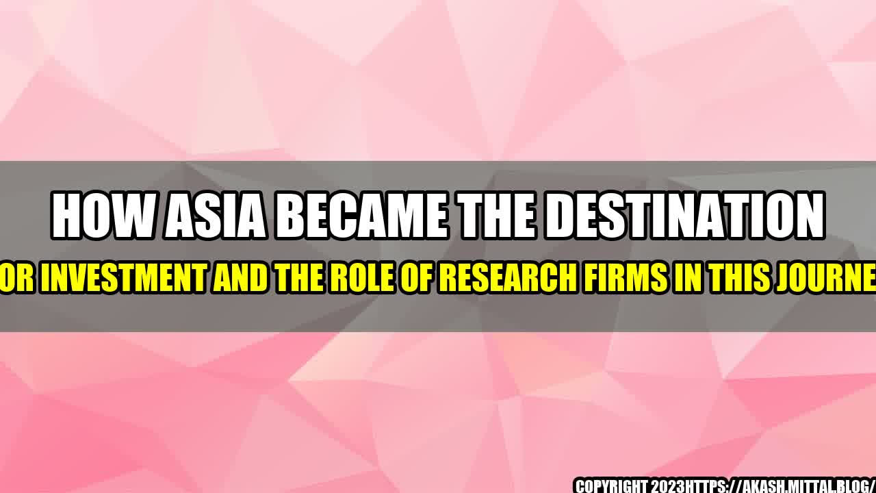 +How-Asia-Became-the-Destination-for-Investment-and-the-Role-of-Research-Firms-in-This-Journey+