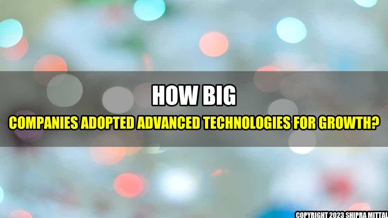 +How Big Companies Adopted Advanced Technologies for Growth?+